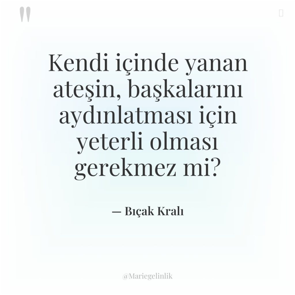 Kendi içinde yanan ateşin, başkalarını aydınlatması için yeterli olması gerekmez…