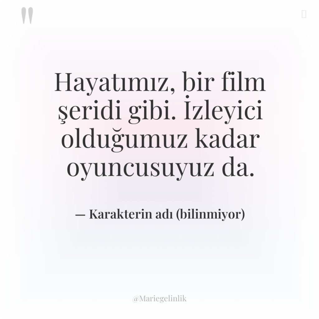 Hayatımız, bir film şeridi gibi. İzleyici olduğumuz kadar oyuncusuyuz da.