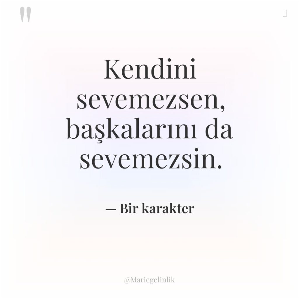 Kendini sevemezsen, başkalarını da sevemezsin.
