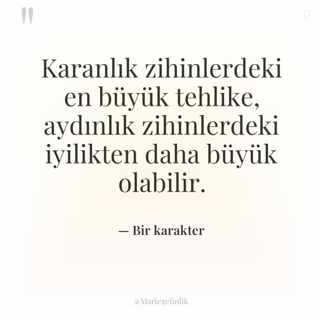 Karanlık zihinlerdeki en büyük tehlike, aydınlık zihinlerdeki iyilikten daha büyük…