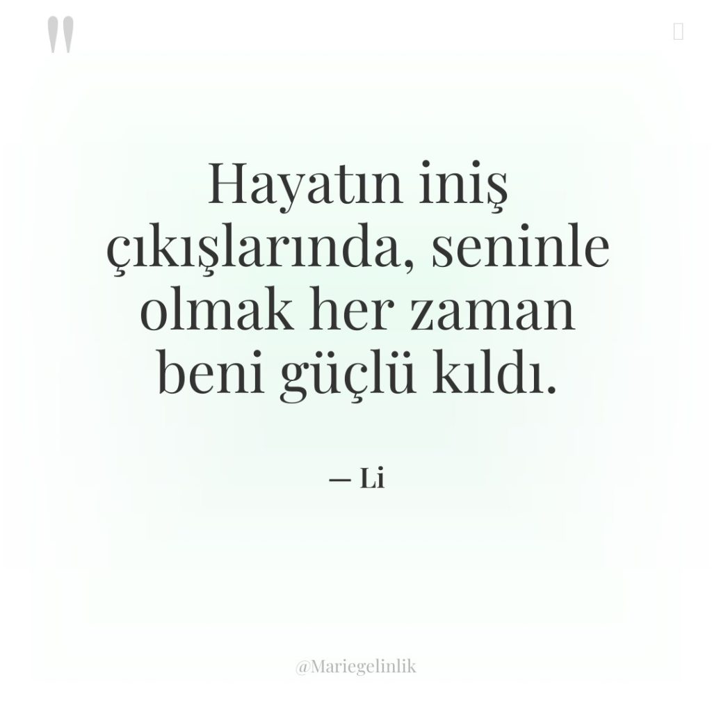 Hayatın iniş çıkışlarında, seninle olmak her zaman beni güçlü kıldı.