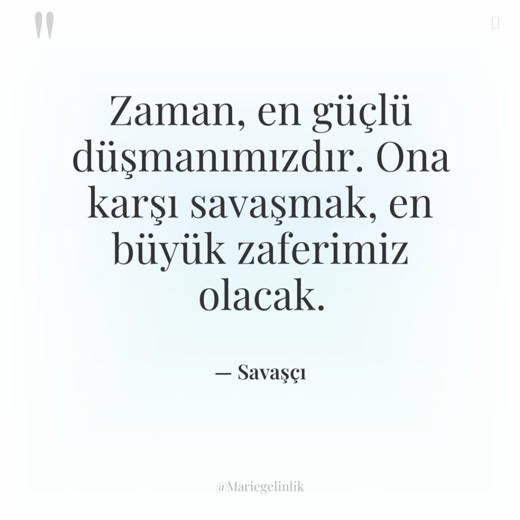 Zaman, en güçlü düşmanımızdır. Ona karşı savaşmak, en büyük zaferimiz…