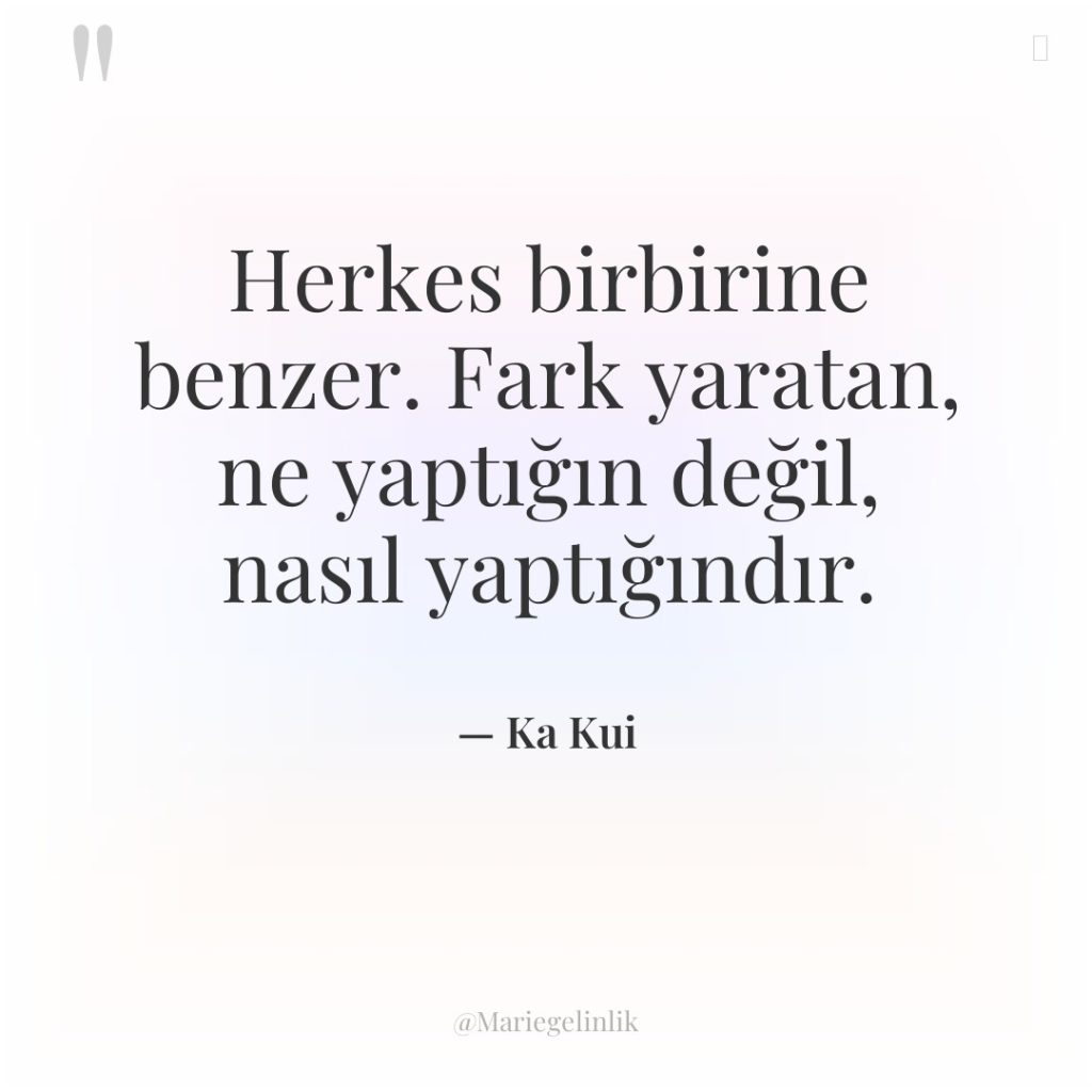 Herkes birbirine benzer. Fark yaratan, ne yaptığın değil, nasıl yaptığındır.