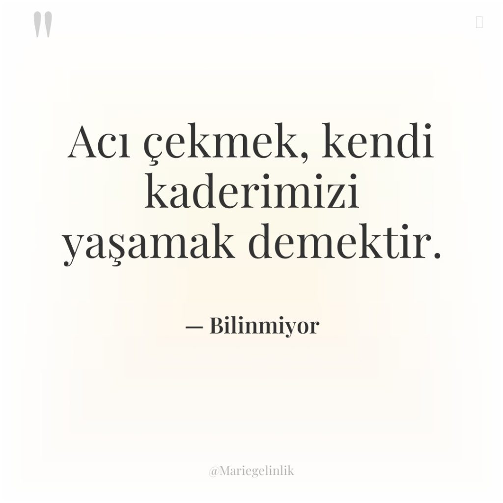 Acı çekmek, kendi kaderimizi yaşamak demektir.