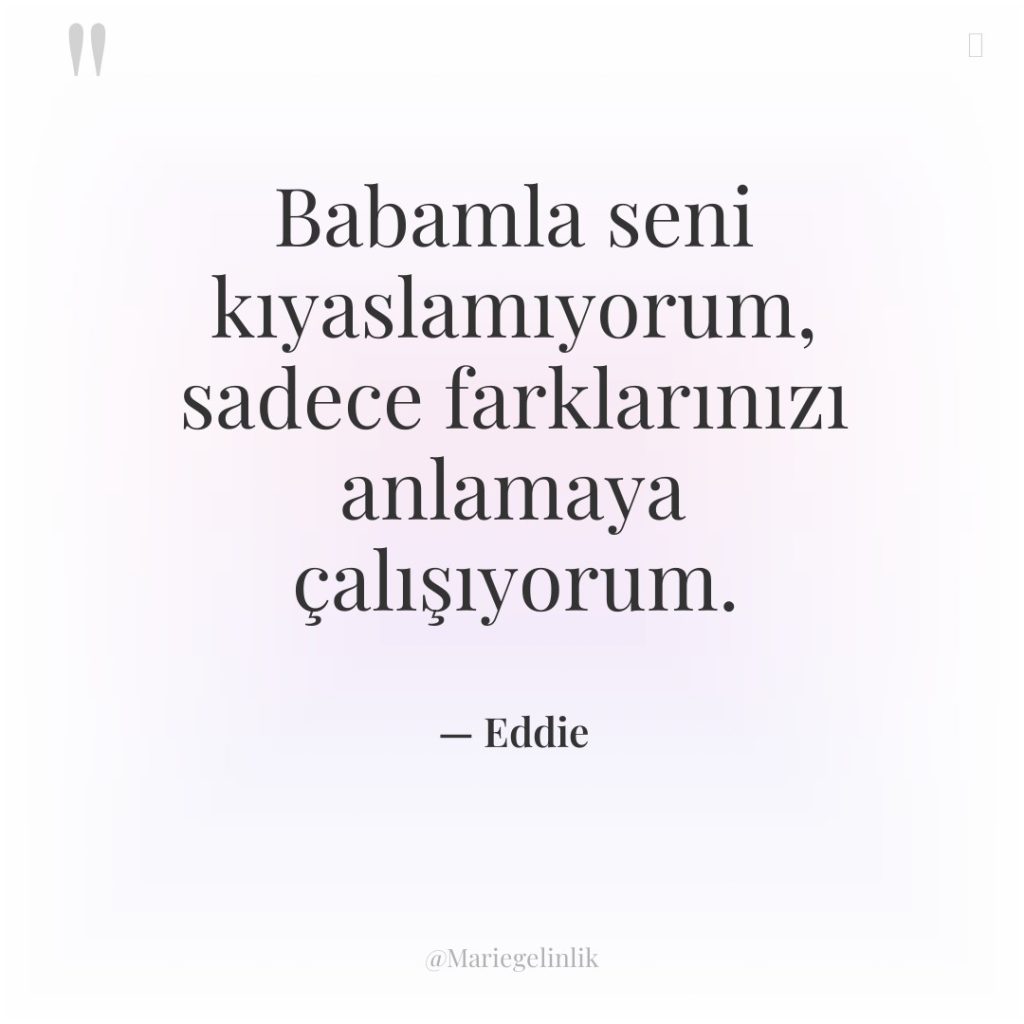 Babamla seni kıyaslamıyorum, sadece farklarınızı anlamaya çalışıyorum.