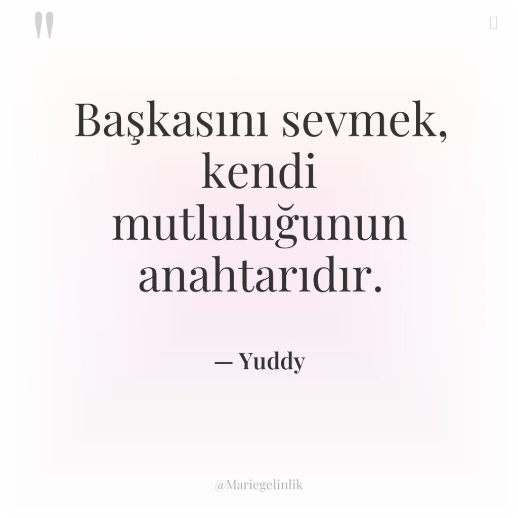 Başkasını sevmek, kendi mutluluğunun anahtarıdır.