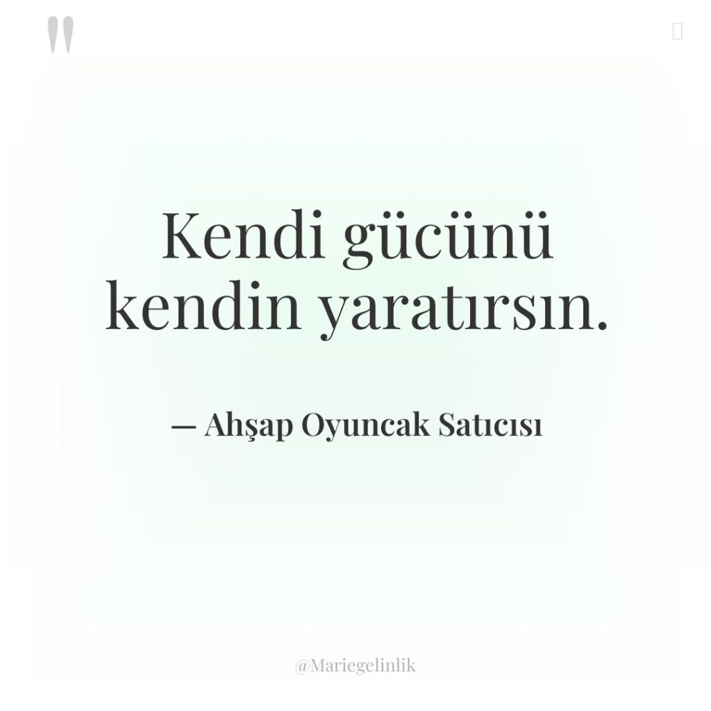 Kendi gücünü kendin yaratırsın.