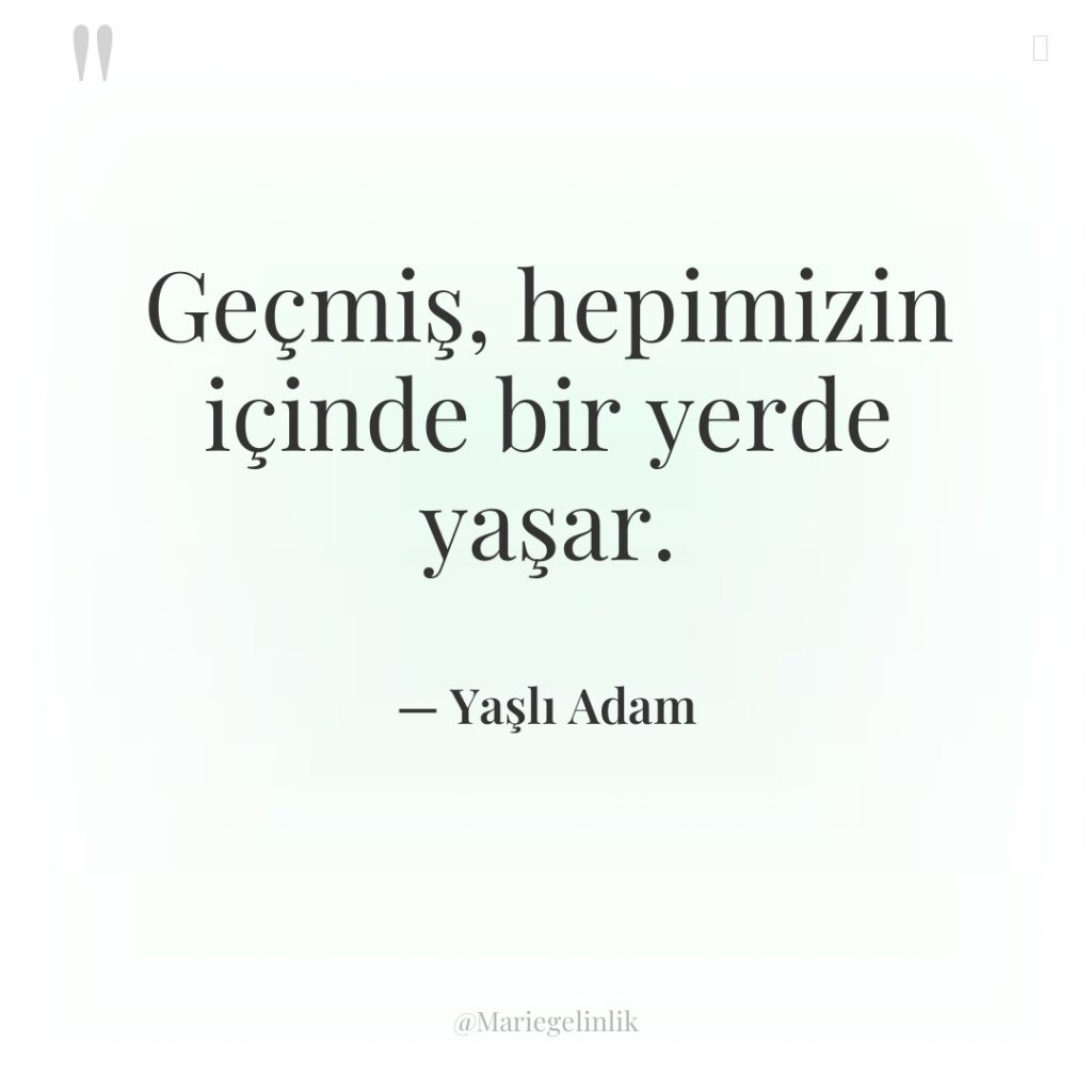 Geçmiş, hepimizin içinde bir yerde yaşar.