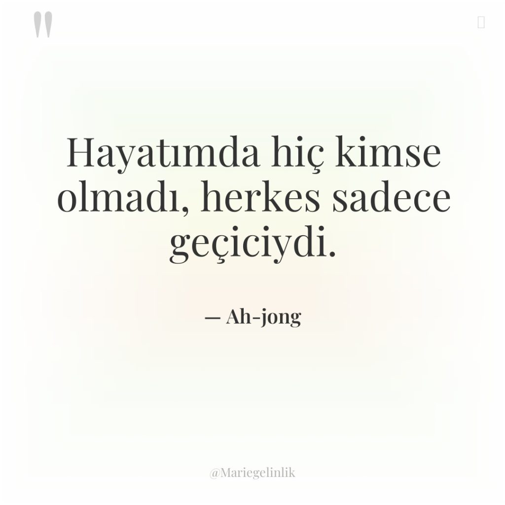 Hayatımda hiç kimse olmadı, herkes sadece geçiciydi.