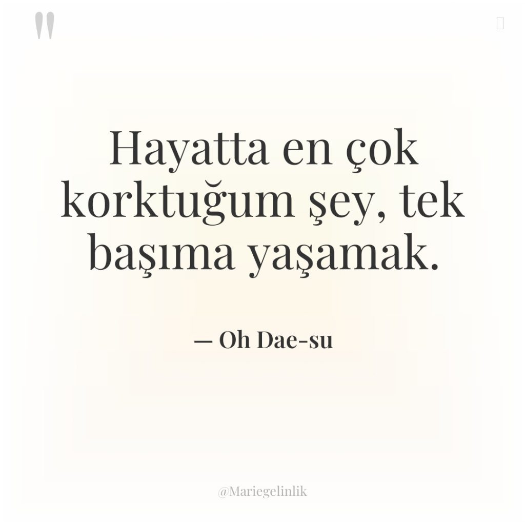 Hayatta en çok korktuğum şey, tek başıma yaşamak.