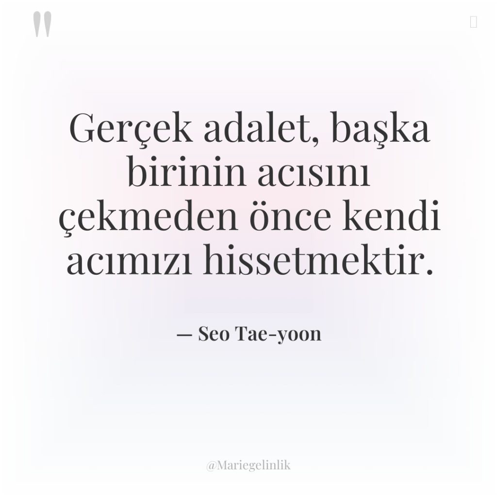 Gerçek adalet, başka birinin acısını çekmeden önce kendi acımızı hissetmektir.