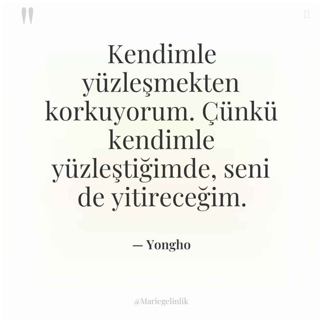 Kendimle yüzleşmekten korkuyorum. Çünkü kendimle yüzleştiğimde, seni de yitireceğim.