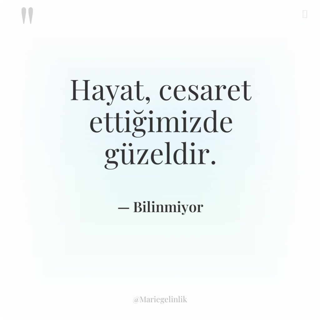 Hayat, cesaret ettiğimizde güzeldir.