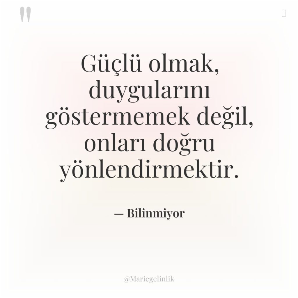 Güçlü olmak, duygularını göstermemek değil, onları doğru yönlendirmektir.
