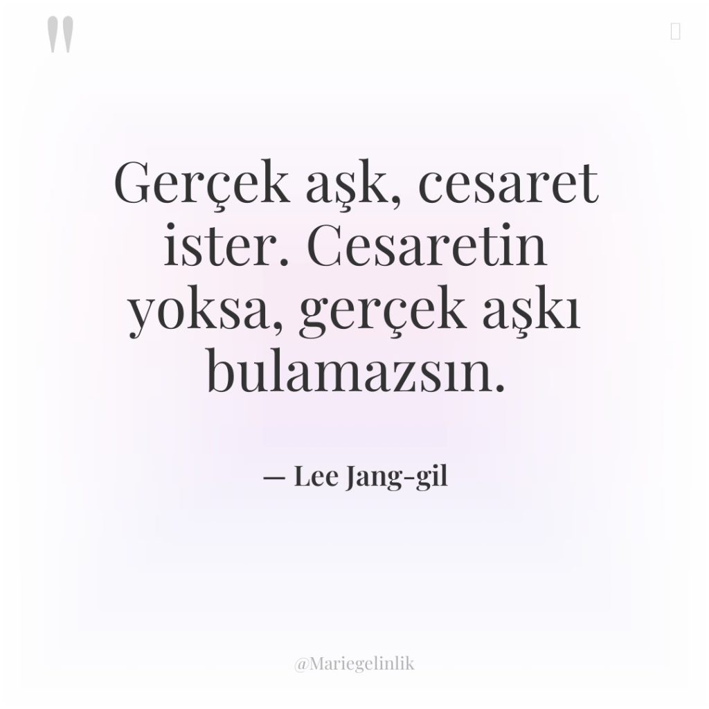 Gerçek aşk, cesaret ister. Cesaretin yoksa, gerçek aşkı bulamazsın.