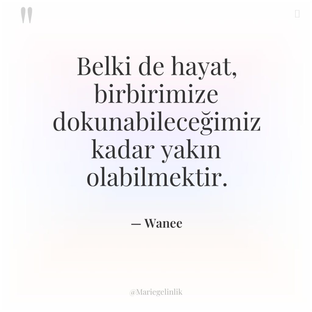 Belki de hayat, birbirimize dokunabileceğimiz kadar yakın olabilmektir.