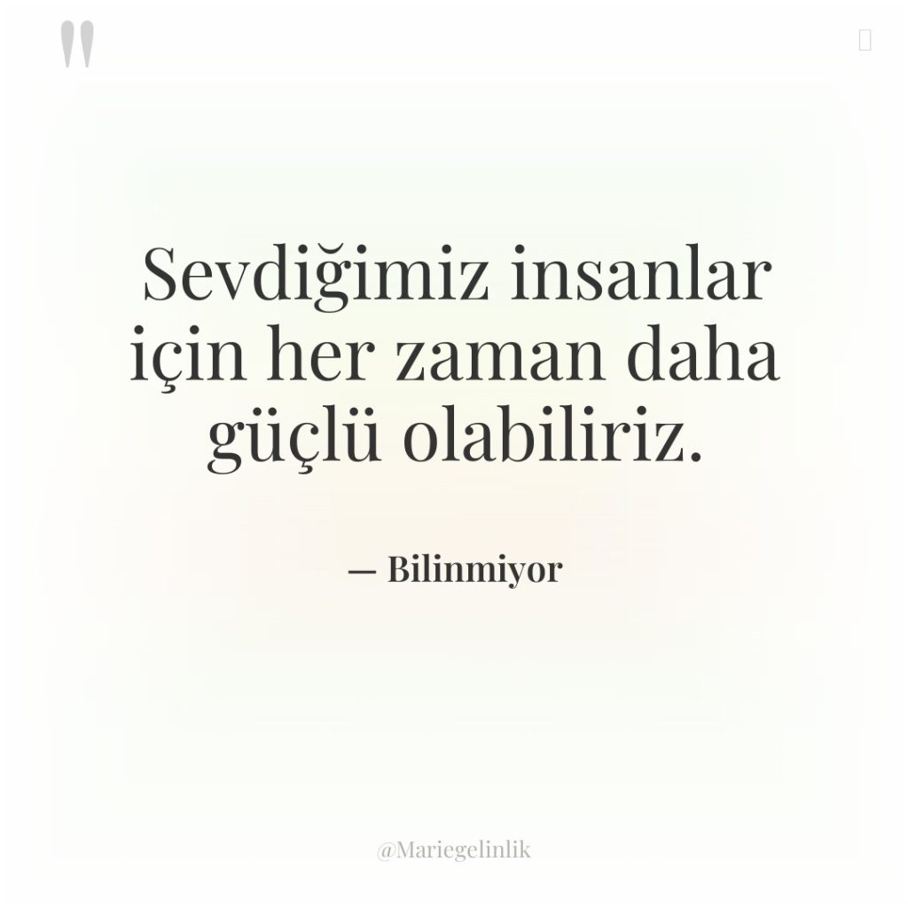 Sevdiğimiz insanlar için her zaman daha güçlü olabiliriz.