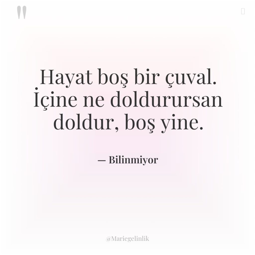 Hayat boş bir çuval. İçine ne doldurursan doldur, boş yine.