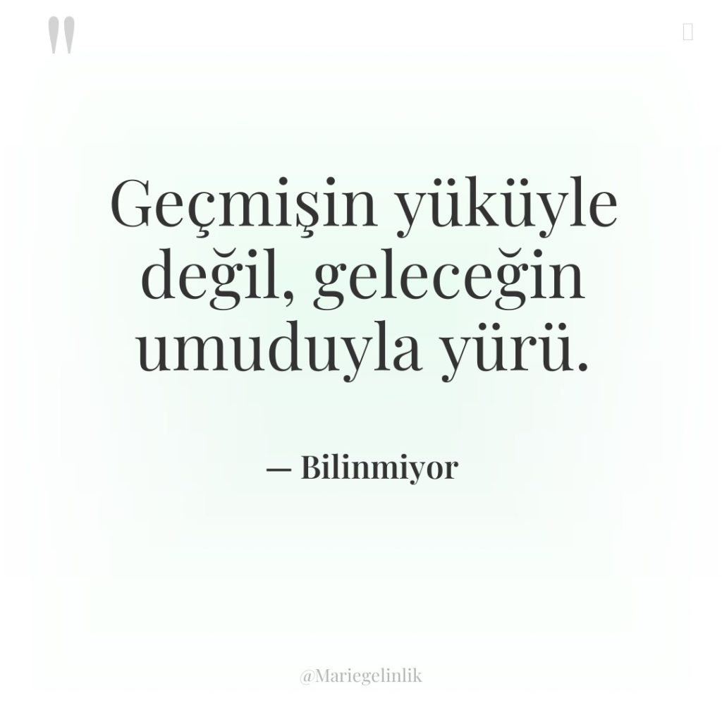 Geçmişin yüküyle değil, geleceğin umuduyla yürü.