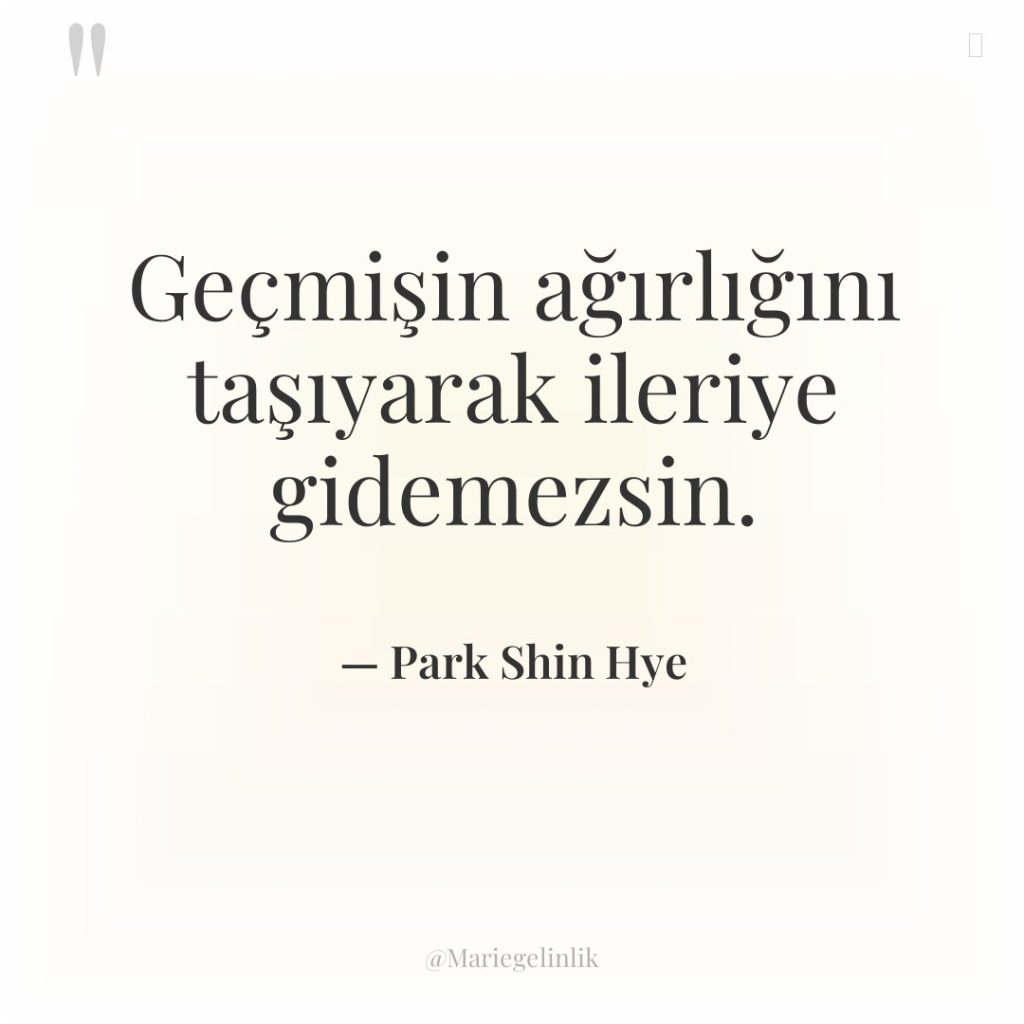 Geçmişin ağırlığını taşıyarak ileriye gidemezsin.