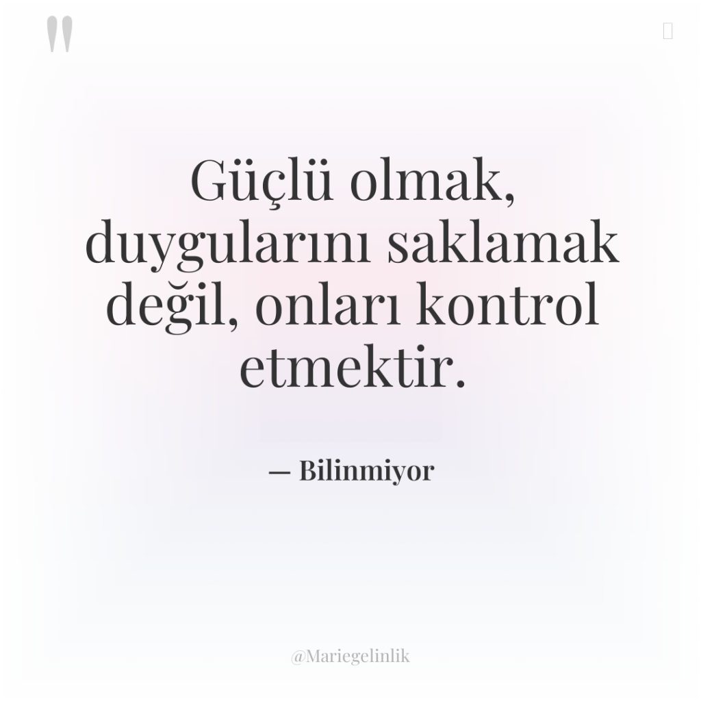 Güçlü olmak, duygularını saklamak değil, onları kontrol etmektir.