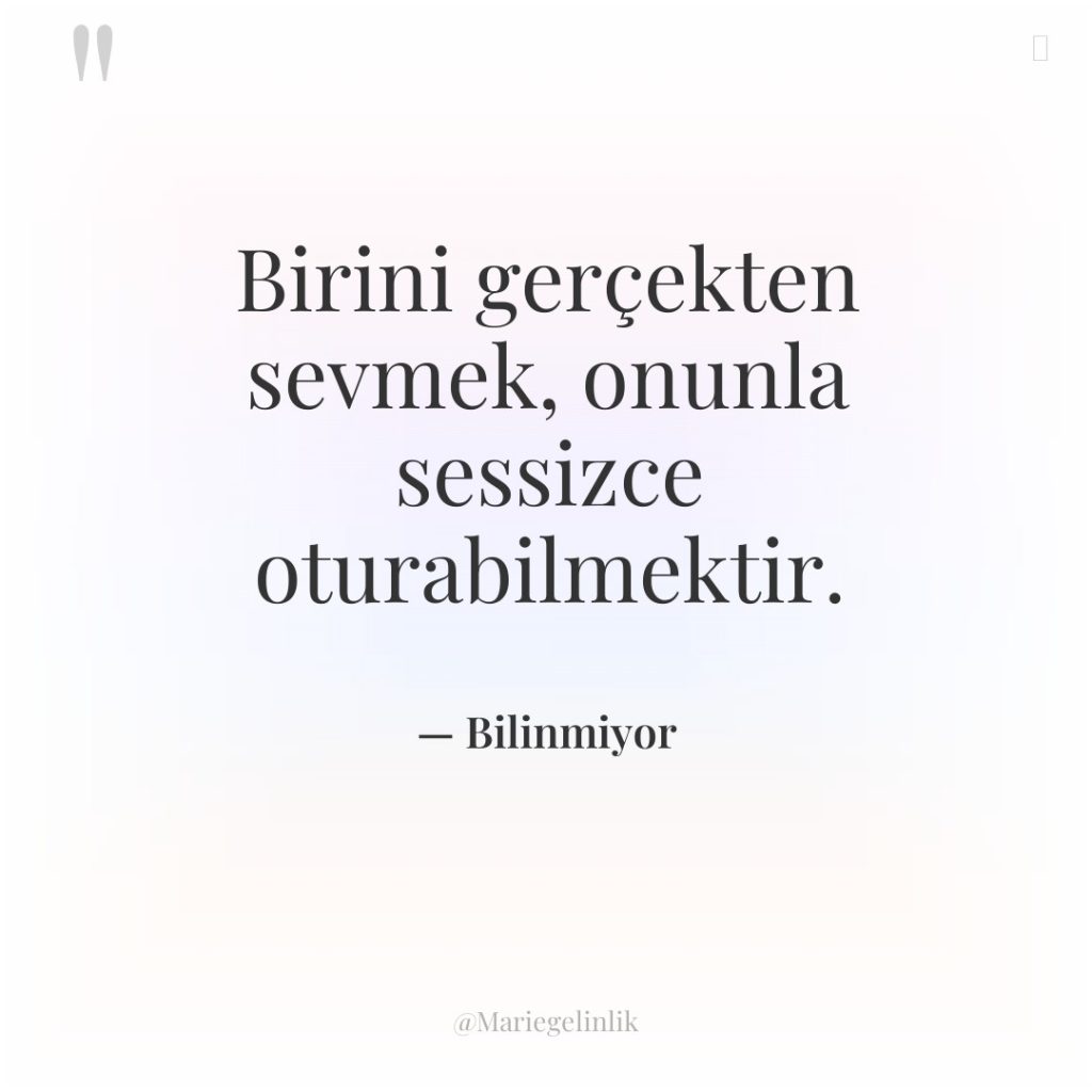 Birini gerçekten sevmek, onunla sessizce oturabilmektir.