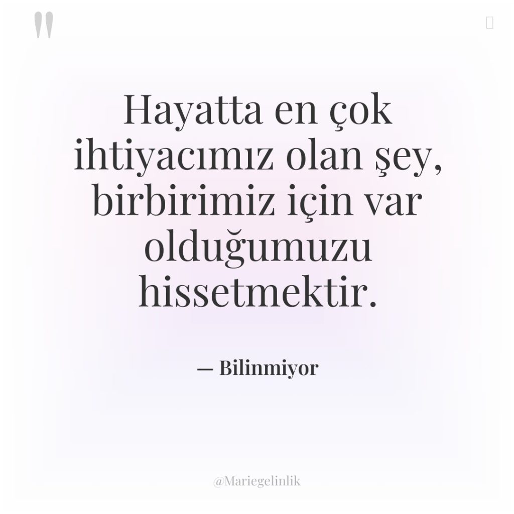 Hayatta en çok ihtiyacımız olan şey, birbirimiz için var olduğumuzu…
