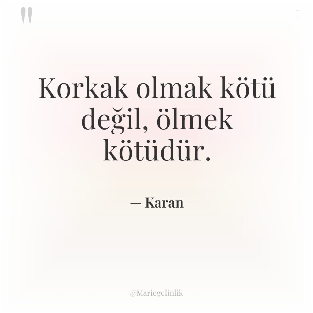 Korkak olmak kötü değil, ölmek kötüdür.