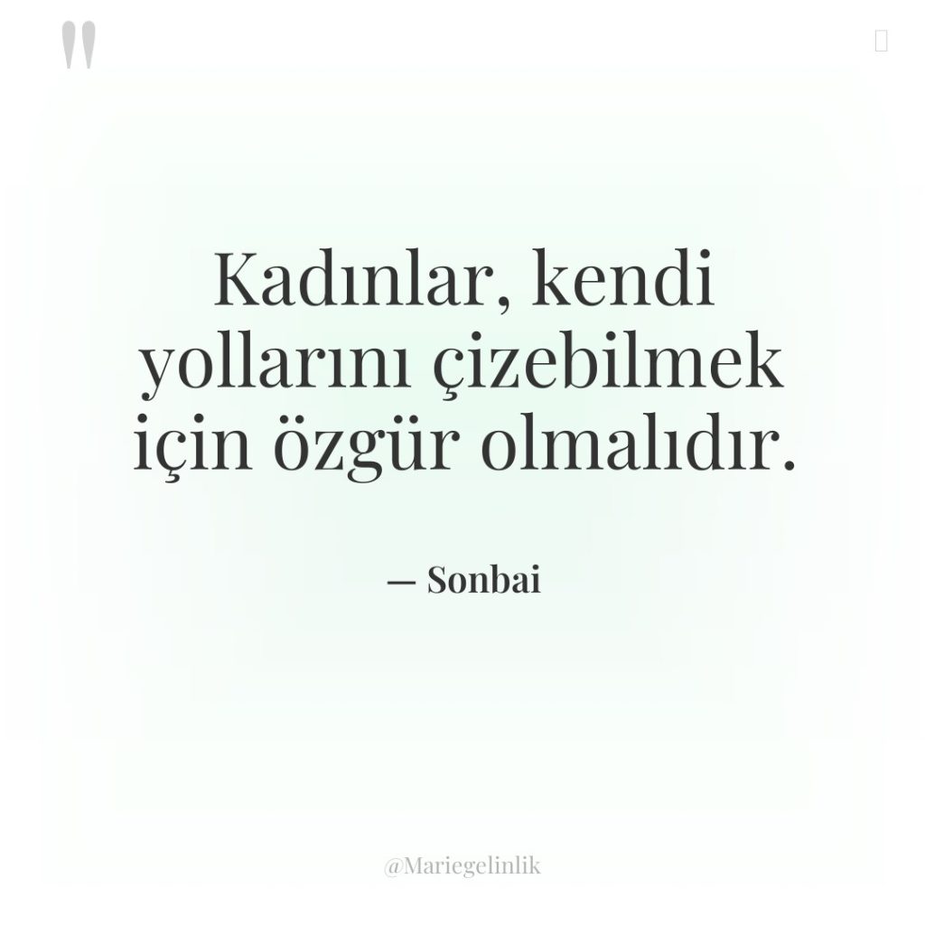 Kadınlar, kendi yollarını çizebilmek için özgür olmalıdır.