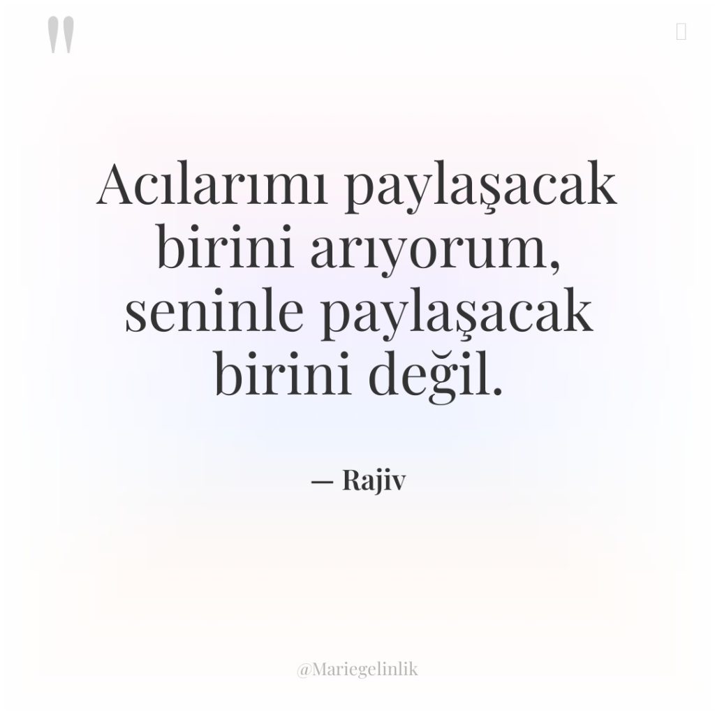 Acılarımı paylaşacak birini arıyorum, seninle paylaşacak birini değil.