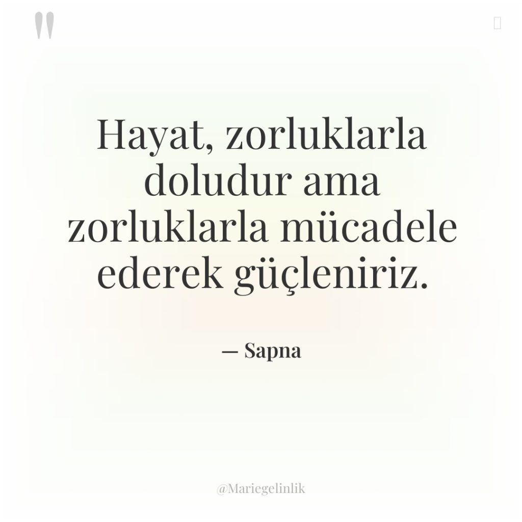 Hayat, zorluklarla doludur ama zorluklarla mücadele ederek güçleniriz.