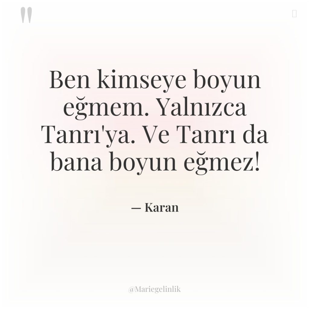 Ben kimseye boyun eğmem. Yalnızca Tanrı’ya. Ve Tanrı da bana…