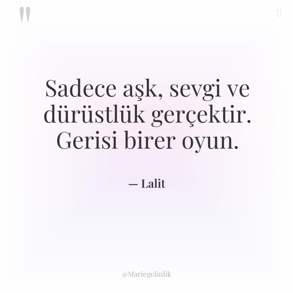 Sadece aşk, sevgi ve dürüstlük gerçektir. Gerisi birer oyun.