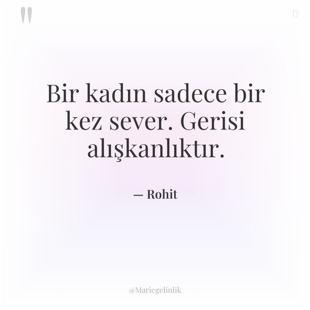 Bir kadın sadece bir kez sever. Gerisi alışkanlıktır.