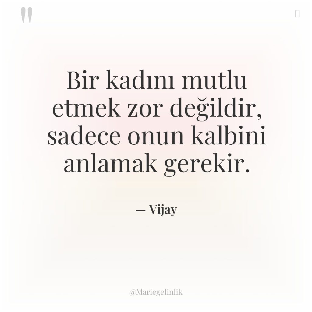 Bir kadını mutlu etmek zor değildir, sadece onun kalbini anlamak…