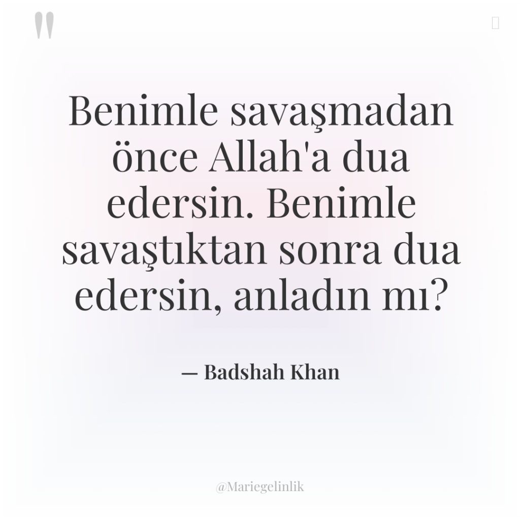 Benimle savaşmadan önce Allah’a dua edersin. Benimle savaştıktan sonra dua…