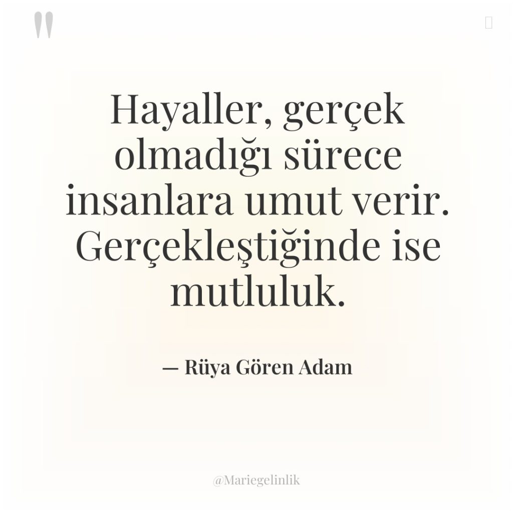 Hayaller, gerçek olmadığı sürece insanlara umut verir. Gerçekleştiğinde ise mutluluk.