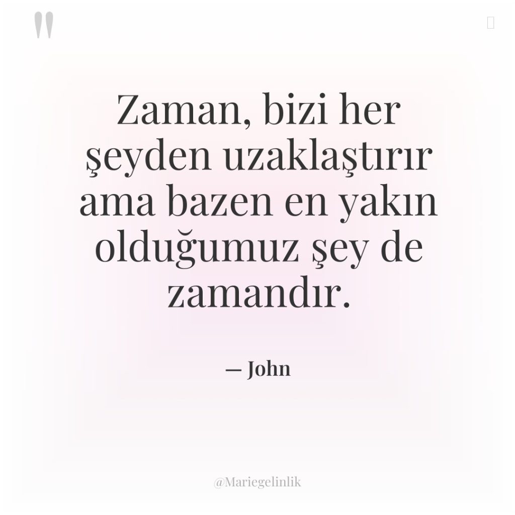 Zaman, bizi her şeyden uzaklaştırır ama bazen en yakın olduğumuz…