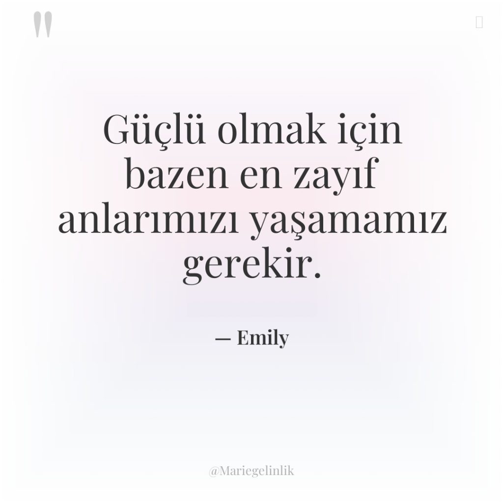 Güçlü olmak için bazen en zayıf anlarımızı yaşamamız gerekir.