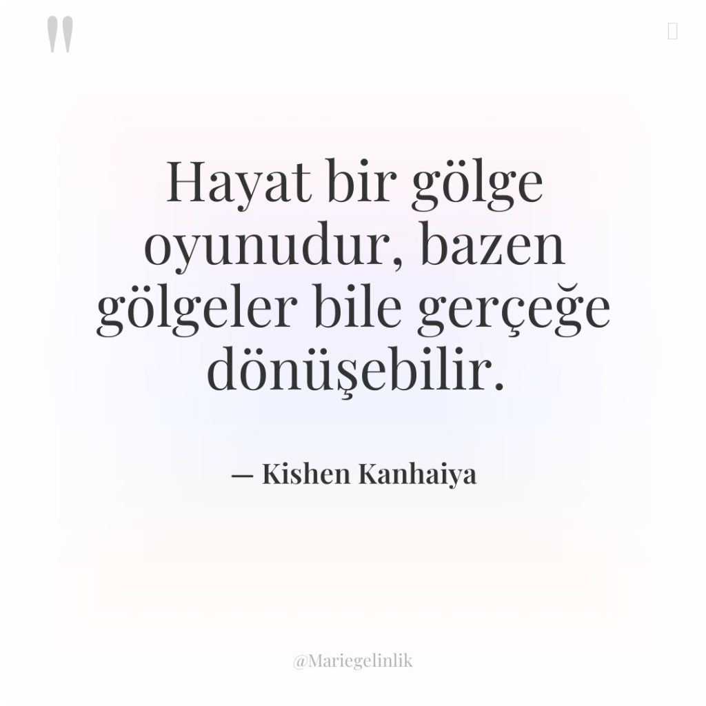 Hayat bir gölge oyunudur, bazen gölgeler bile gerçeğe dönüşebilir.