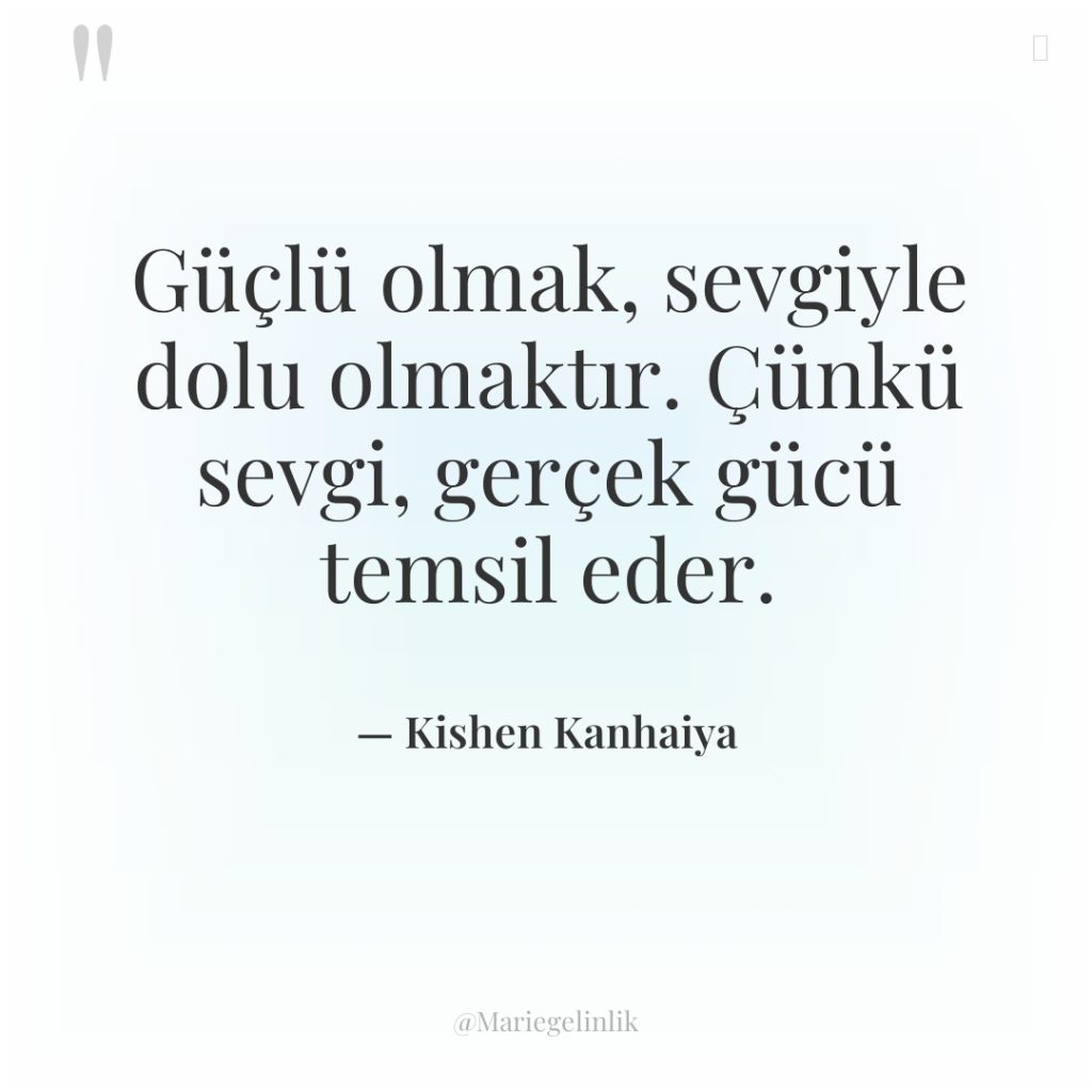 Güçlü olmak, sevgiyle dolu olmaktır. Çünkü sevgi, gerçek gücü temsil…