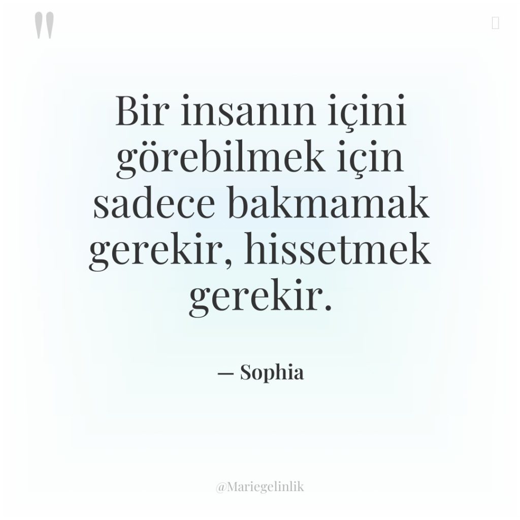 Bir insanın içini görebilmek için sadece bakmamak gerekir, hissetmek gerekir.