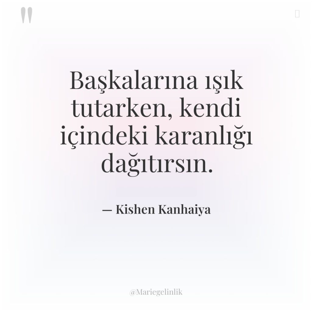 Başkalarına ışık tutarken, kendi içindeki karanlığı dağıtırsın.