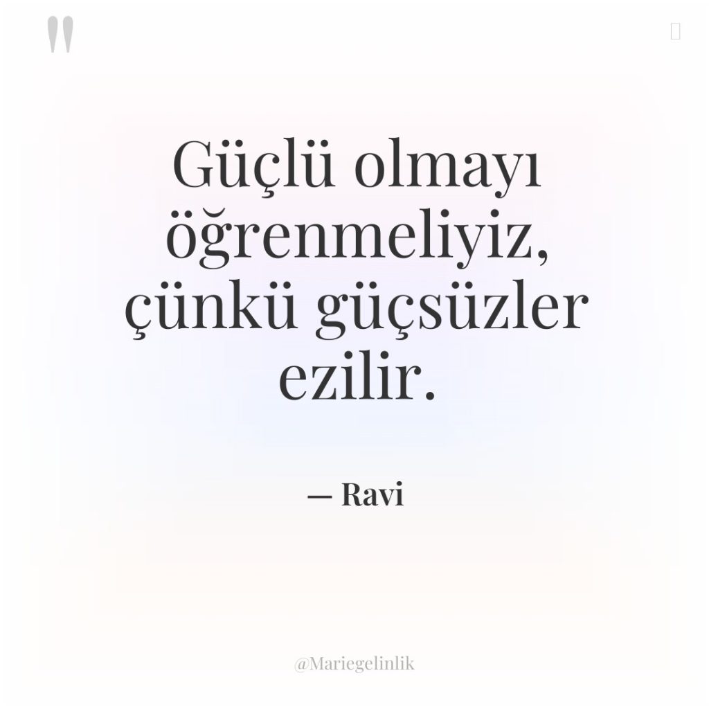 Güçlü olmayı öğrenmeliyiz, çünkü güçsüzler ezilir.