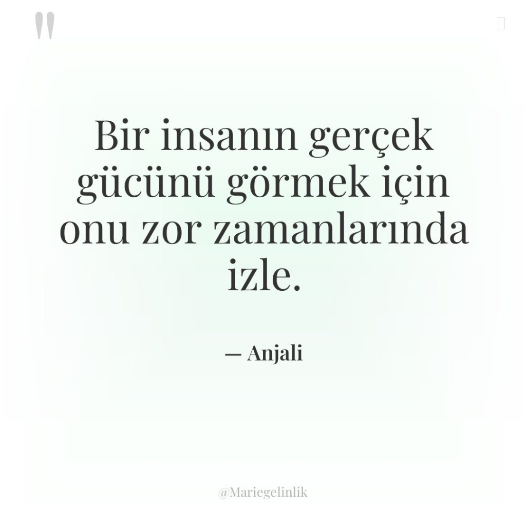 Bir insanın gerçek gücünü görmek için onu zor zamanlarında izle.