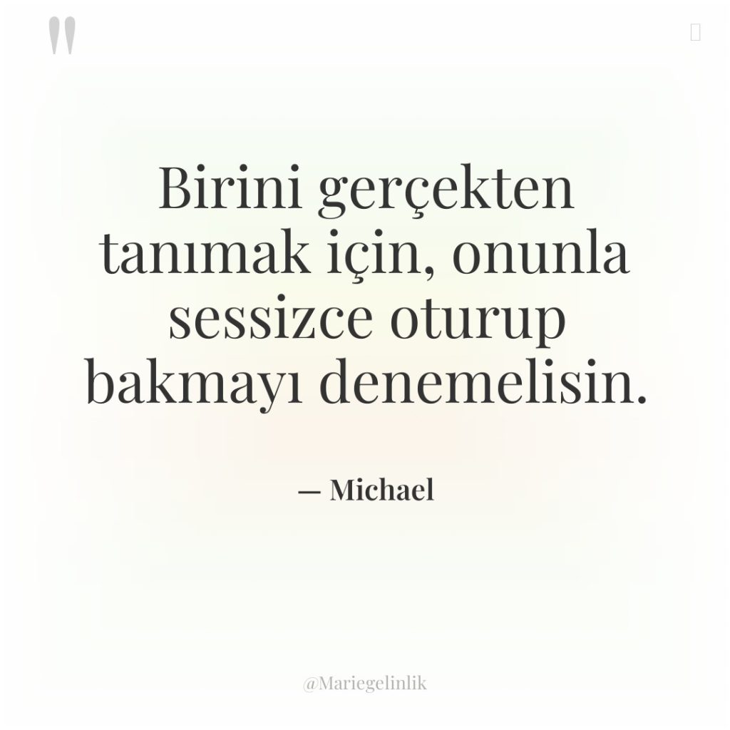 Birini gerçekten tanımak için, onunla sessizce oturup bakmayı denemelisin.