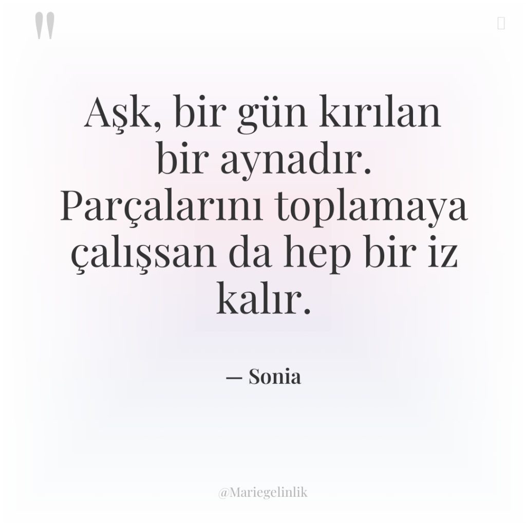 Aşk, bir gün kırılan bir aynadır. Parçalarını toplamaya çalışsan da…