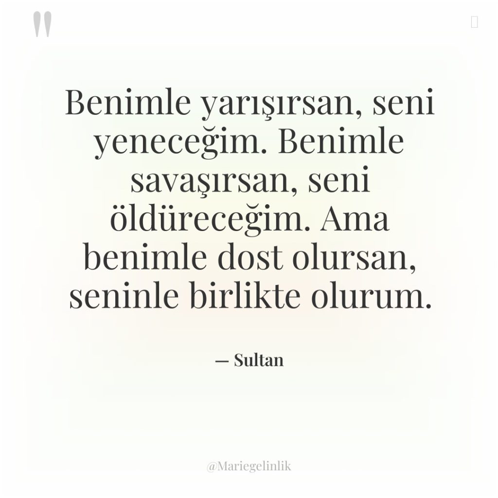Benimle yarışırsan, seni yeneceğim. Benimle savaşırsan, seni öldüreceğim. Ama benimle…