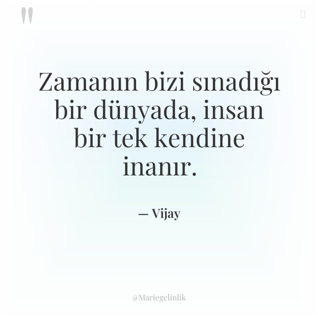 Zamanın bizi sınadığı bir dünyada, insan bir tek kendine inanır.