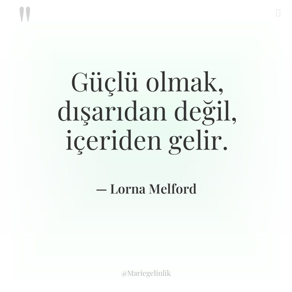 Güçlü olmak, dışarıdan değil, içeriden gelir.
